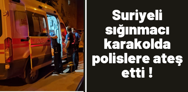 Suriyeli sığınmacı karakolda polislere ateş etti: 3 polis yaralandı