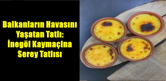 Balkanların Havasını Yaşatan Tatlı: İnegöl Kaymaçina Serey Tatlısı