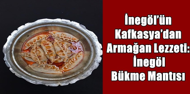 İnegöl’ün Kafkasya’dan Armağan Lezzeti: İnegöl Bükme Mantısı