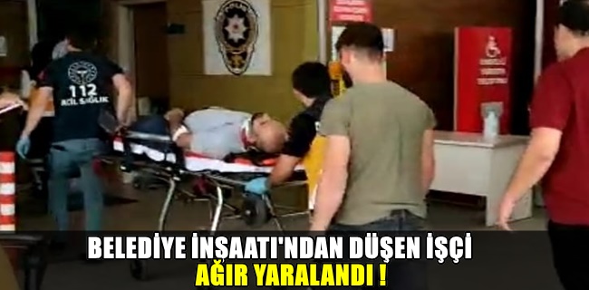 Belediye inşaatından düşen işçi yaralandı !