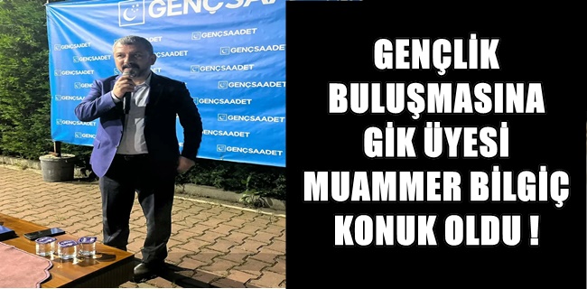Gençlik buluşmasının konuğu GİK Üyesi Muammer Bilgiç oldu !