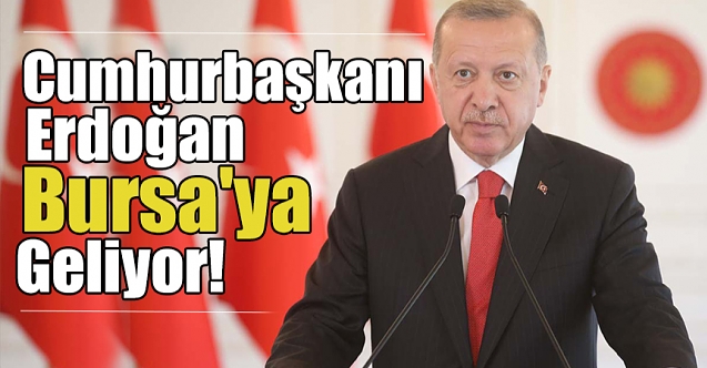 Cumhurbaşkanı Recep Tayyip Erdoğan, Bursa’ya geliyor !