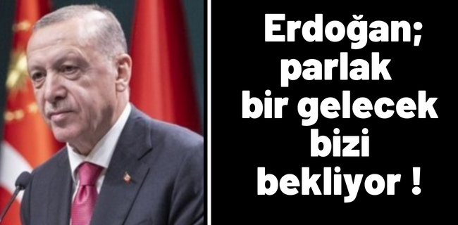 Erdoğan; Parlak bir gelecek bizi bekliyor !