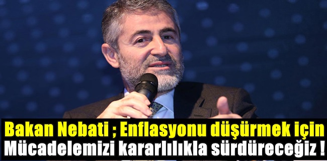 Bakan Nebati ; Enflasyonu düşürmek için mücadelemizi kararlılıkla sürdüreceğiz !