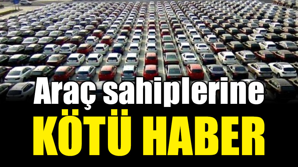 Araç sahiplerine kötü haber !
