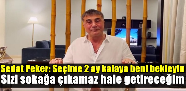 Sedat Peker: Seçime 2 ay kalaya beni bekleyin, sizi sokağa çıkamaz hale getireceğim
