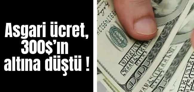 Asgari ücret, 300$’ın altına düştü !