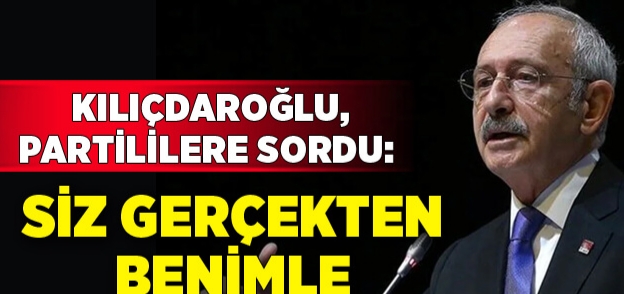 Kılıçdaroğlu : Benimle birliktemisiniz ?