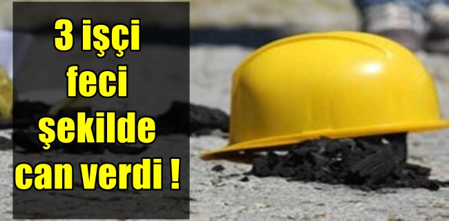 3 işçi feci şekilde can verdi !