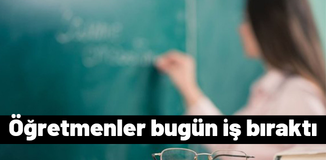 Öğretmenler bugün iş bıraktı