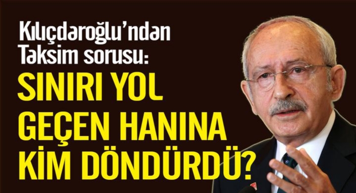 Kılıçdaroğlu’ndan Taksim sorusu: Sınırı yol geçen hanına kim döndürdü?