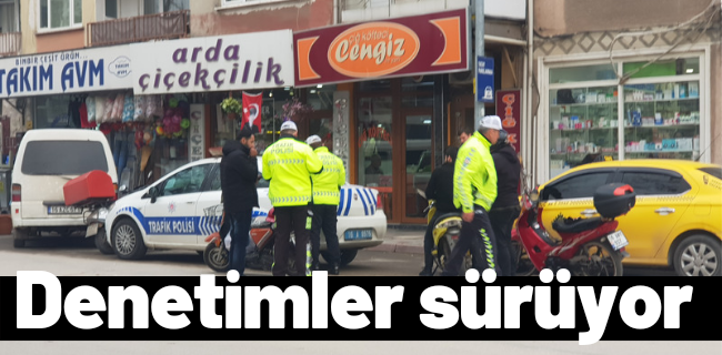 Denetimler aralıksız sürüyor !