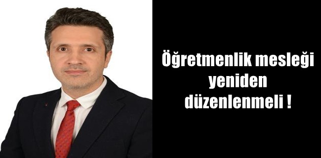 Saadet Partili Ahmet Ceyhan öğretmenlik mesleği yeniden düzenlenmeli !
