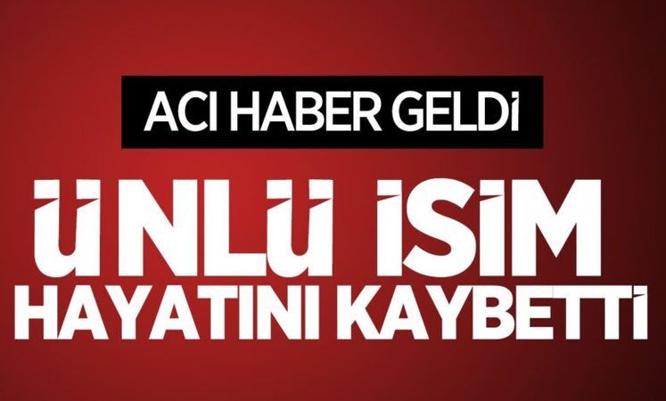 Ünlü isim hayatını kaybetti!