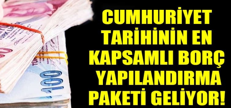 Cumhuriyet tarihinin en kapsamlı borç yapılandırma paketi geliyor