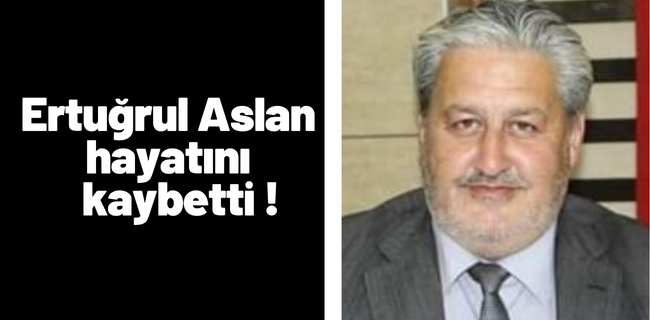 Ertuğrul Aslan hayatını kaybetti