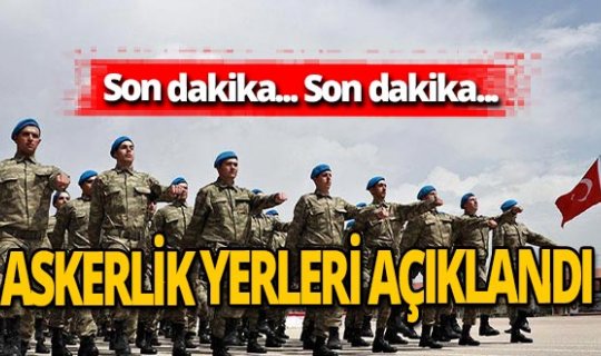 Son Dakika! Askerlik yerleri açıklandı