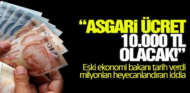 Asgari ücret 10 bin lira olacak! Eski ekonomi bakanı tarih verdi