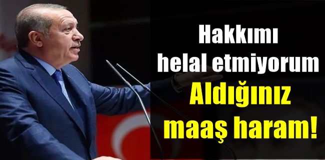 Erdoğan’dan AK Parti’li vekillere: Hakkımı helal etmiyorum, aldığınız maaş haram!