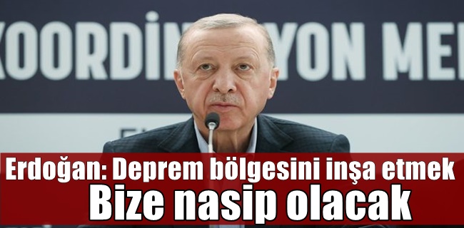 Erdoğan: Deprem bölgesini inşa etmek bize nasip olacak