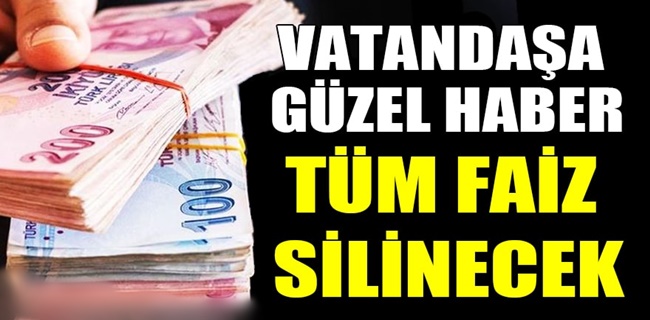 Vatandaşa güzel haber: Tüm faiz silinecek !