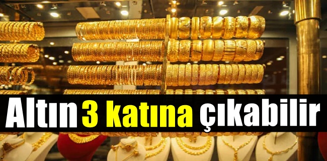 Altın 3 katına çıkabilir !