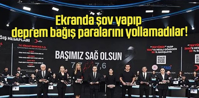 Ekranda şov yapıp deprem bağış paralarını yollamadılar!
