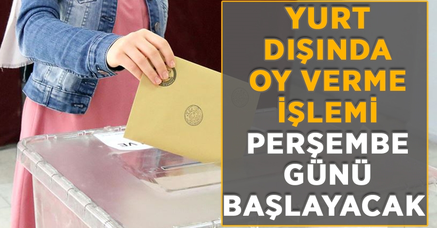Yurt dışında oy verme işlemi perşembe günü başlayacak
