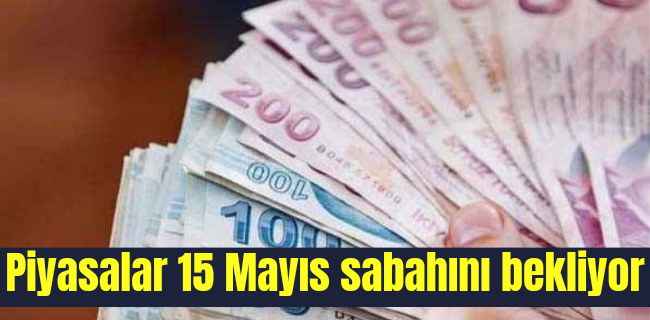 Piyasalar 15 Mayıs sabahını bekliyor