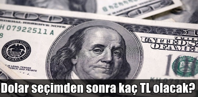 Dolar seçimden sonra kaç TL olacak?