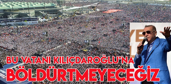 Erdoğan; vatanı Kılıçdaroğlu