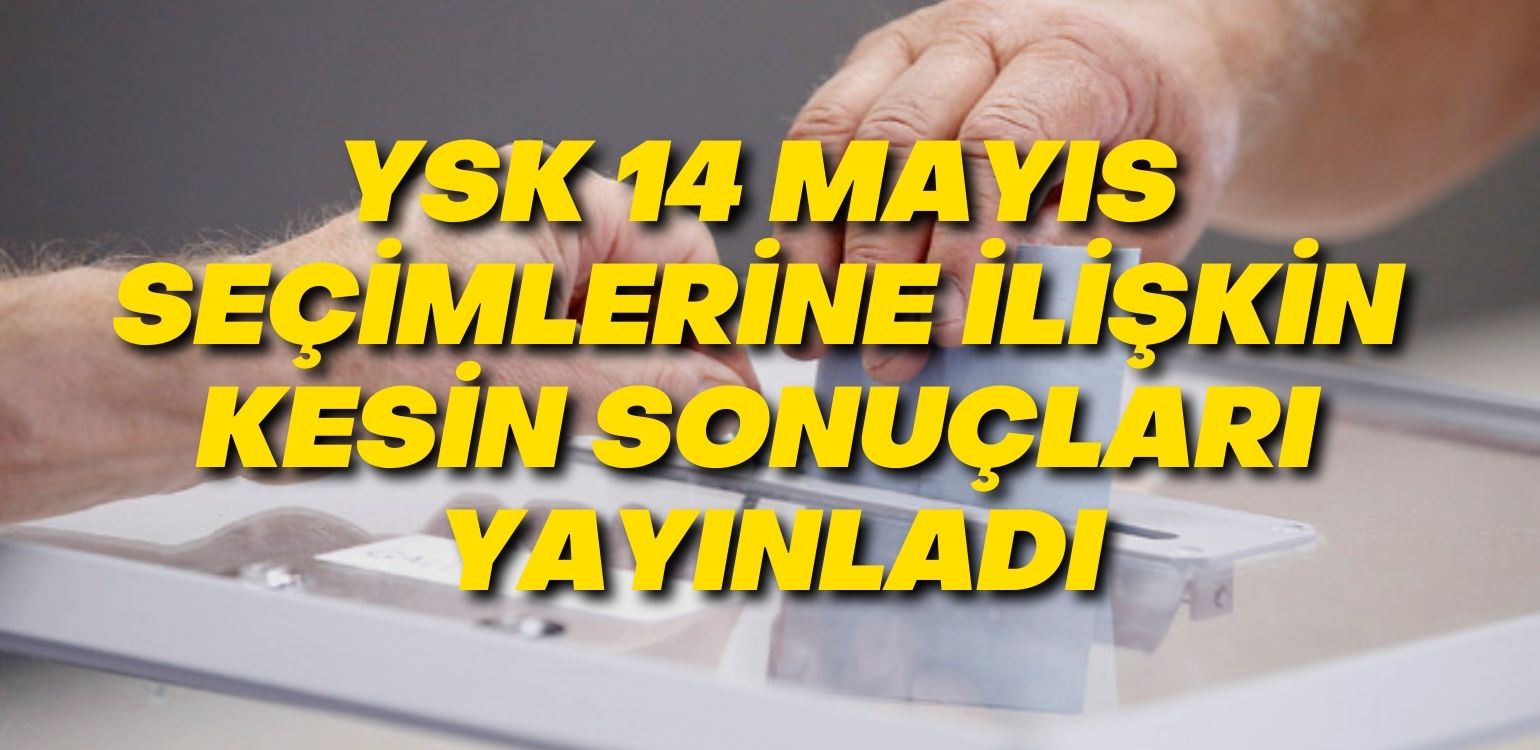 YSK 14 Mayıs seçimlerine ilişkin kesin sonuçları yayınladı