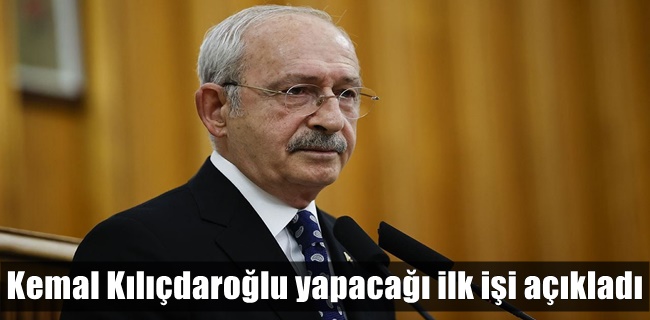 Kemal Kılıçdaroğlu yapacağı ilk işi açıkladı