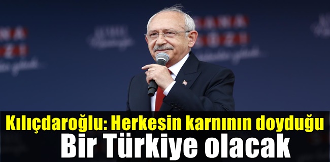Kılıçdaroğlu: Herkesin karnının doyduğu bir Türkiye olacak