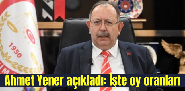YSK Başkanı Ahmet Yener açıkladı: İşte oy oranları
