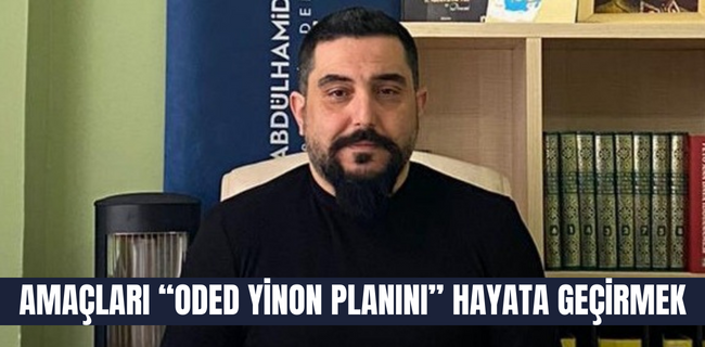 AMAÇLARI “ODED YİNON PLANINI” HAYATA GEÇİRMEK