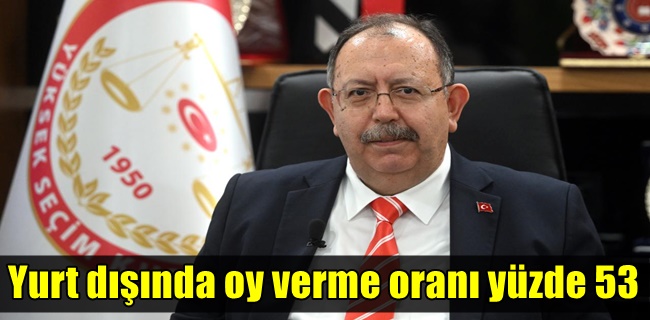 YSK Başkanı: Yurt dışında oy verme oranı yüzde 53