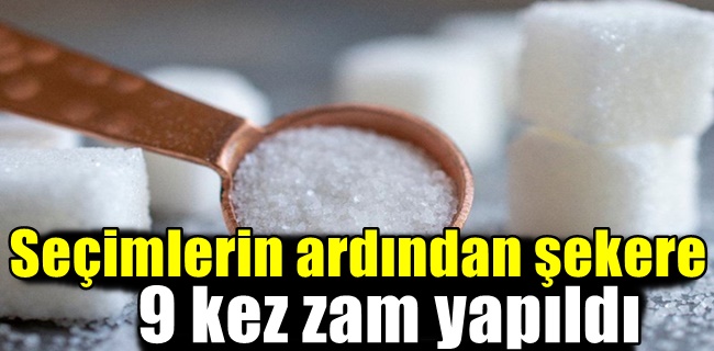 Seçimlerin ardından şekere 9 kez zam yapıldı