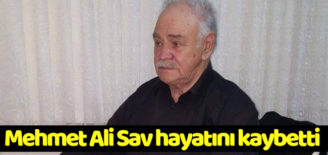 Mehmet Ali Sav hayatını kaybetti !