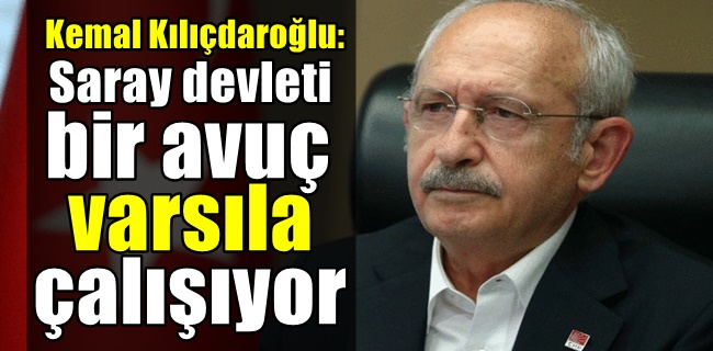 Kemal Kılıçdaroğlu: Saray devleti bir avuç varsıla çalışıyor