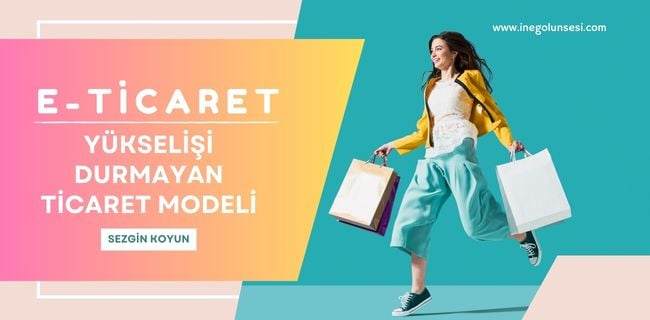 E-Ticaret: Yükselişi Durmayan Ticaret Modeli