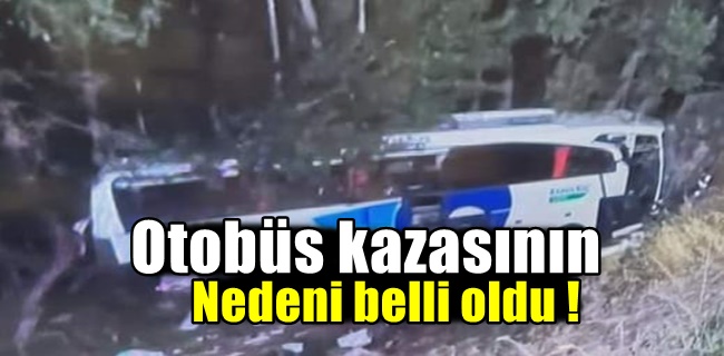 Otobüs kazasının nedeni belli oldu !