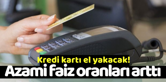Kredi kartı el yakacak! Azami faiz oranları arttı !