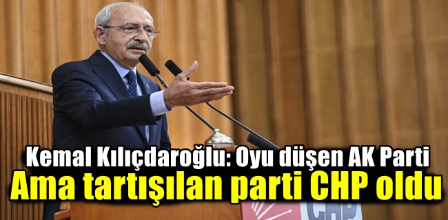 Kemal Kılıçdaroğlu: Oyu düşen AK Parti ama tartışılan parti CHP oldu