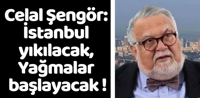 Celal Şengör: İstanbul yıkılacak, Yağmalar başlayacak !