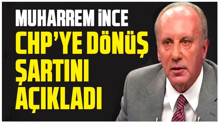 Muharrem İnce CHP’ye dönüş şartını açıkladı