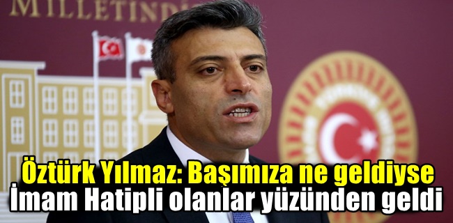 Öztürk Yılmaz: Başımıza ne geldiyse İmam Hatipli olanlar yüzünden geldi