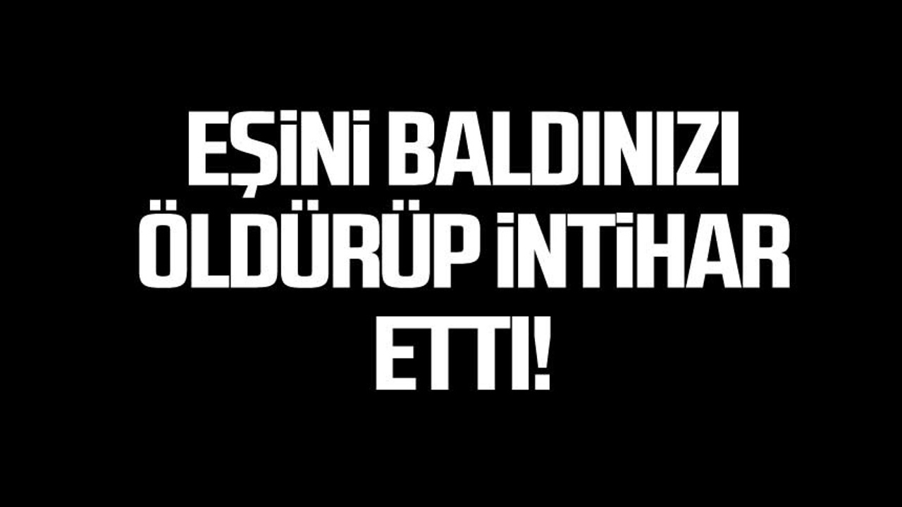 Eşiyle baldızını öldürüp intihar etti !