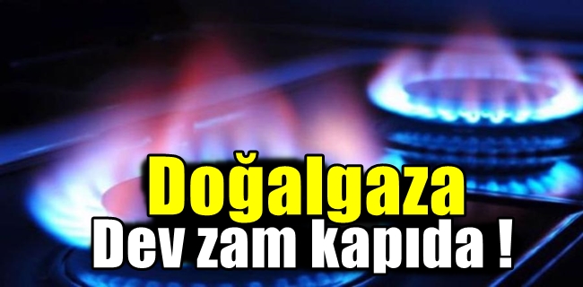 Doğalgaza dev zam kapıda !