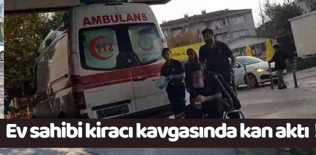 Kiracı ev sahibi kavgasında kan aktı !